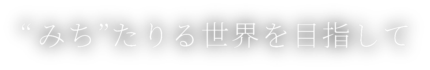 “みち”たりる世界を目指して